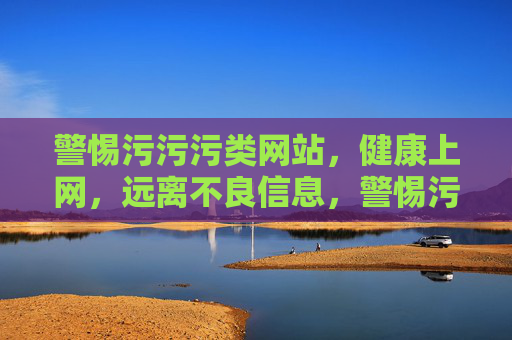 警惕污污污类网站,健康上网,远离不良信息,警惕污污污类网站,健康上网 警惕污污污类网站,健康上网,远离不良信息,警惕污污污类网站,健康上网