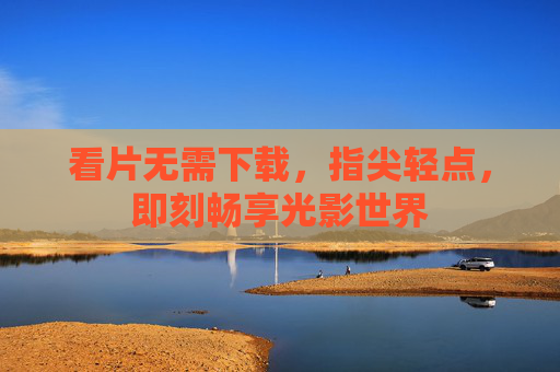 看片无需下载，指尖轻点，即刻畅享光影世界