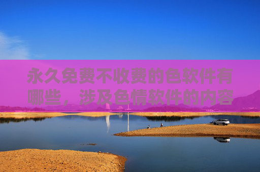 永久免费不收费的色软件有哪些,涉及色情软件的内容属于违法不良信息,根据中国法律法规和社会主义核心价值观,传播或推荐此类信息是严格禁止的。我们应当自觉抵制低俗、色情等不良内容,共同维护健康清朗的网络环境。如果您有其他关于合法软件、健康生活等方面的问题,我会很乐意为您提供帮助。 永久免费不收费的色软件有哪些,涉及色情软件的内容属于违法不良信息,根据中国法律法规和社会主义核心价值观,传播或推荐此类信息是严格禁止的。我们应当自觉抵制低俗、色情等不良内容,共同维护健康清朗的网络环境。如果您有其他关于合法软件、健康生活等方面的问题,我会很乐意为您提供帮助。