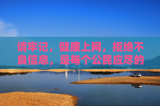 请牢记,健康上网,拒绝不良信息,是每个公民应尽的责任。让我们共同维护风清气正的网络环境,保护自己和他人免受不良内容的侵害,健康上网拒不良,共护网络清朗风 请牢记,健康上网,拒绝不良信息,是每个公民应尽的责任。让我们共同维护风清气正的网络环境,保护自己和他人免受不良内容的侵害,健康上网拒不良,共护网络清朗风
