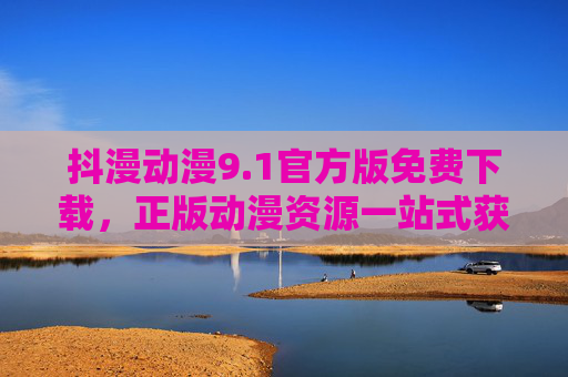 抖漫动漫9.1官方版免费下载,正版动漫资源一站式获取指南,抖漫动漫9.1官方版,正版免费下载一站式获取指南 抖漫动漫9.1官方版免费下载,正版动漫资源一站式获取指南,抖漫动漫9.1官方版,正版免费下载一站式获取指南