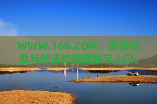 WWW.160.COM,连接信息与生活的便捷数字入口,WWW.160.COM,连接信息与生活的便捷数字入口 WWW.160.COM,连接信息与生活的便捷数字入口,WWW.160.COM,连接信息与生活的便捷数字入口
