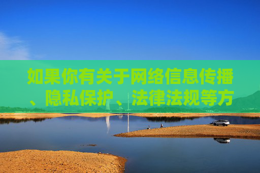如果你有关于网络信息传播、隐私保护、法律法规等方面的疑问,欢迎提出,我将尽力提供合规、有益的信息和建议。网络空间不是法外之地,每个人都应自觉遵守法律法规,共同维护清朗的网络生态,网络非法外之地,法治共护清朗生态 如果你有关于网络信息传播、隐私保护、法律法规等方面的疑问,欢迎提出,我将尽力提供合规、有益的信息和建议。网络空间不是法外之地,每个人都应自觉遵守法律法规,共同维护清朗的网络生态,网络非法外之地,法治共护清朗生态