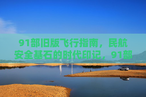 91部旧版飞行指南,民航安全基石的时代印记,91部旧版飞行指南,民航安全的时代印记 91部旧版飞行指南,民航安全基石的时代印记,91部旧版飞行指南,民航安全的时代印记