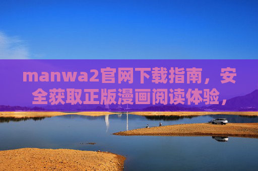 manwa2官网下载指南，安全获取正版漫画阅读体验，Manwa2官网下载指南，安全获取正版漫画阅读体验