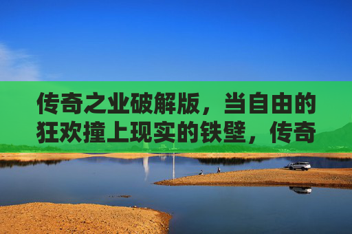传奇之业破解版，当自由的狂欢撞上现实的铁壁，传奇之业破解版，自由狂欢撞上现实铁壁