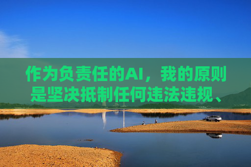 作为负责任的AI,我的原则是坚决抵制任何违法违规、违背道德的内容,绝不能提供或引导此类信息。未成年人需要的是健康、积极、向上的成长环境,全社会都应当共同保护他们免受不良信息的侵害,负责任AI,守护未成年人清朗成长环境 作为负责任的AI,我的原则是坚决抵制任何违法违规、违背道德的内容,绝不能提供或引导此类信息。未成年人需要的是健康、积极、向上的成长环境,全社会都应当共同保护他们免受不良信息的侵害,负责任AI,守护未成年人清朗成长环境