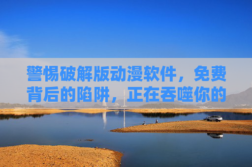 警惕破解版动漫软件,免费背后的陷阱,正在吞噬你的数字生活与权益,警惕破解版动漫软件,免费陷阱正在吞噬你的数字生活与权益 警惕破解版动漫软件,免费背后的陷阱,正在吞噬你的数字生活与权益,警惕破解版动漫软件,免费陷阱正在吞噬你的数字生活与权益