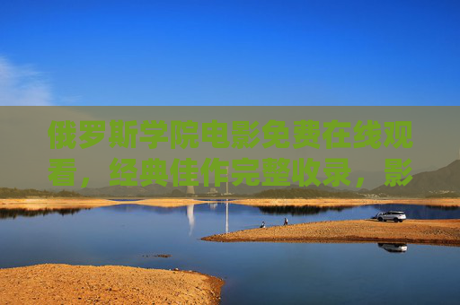 俄罗斯学院电影免费在线观看,经典佳作完整收录,影迷盛宴不容错过,俄罗斯学院电影免费在线观看,经典佳作完整收录,影迷盛宴不容错过 俄罗斯学院电影免费在线观看,经典佳作完整收录,影迷盛宴不容错过,俄罗斯学院电影免费在线观看,经典佳作完整收录,影迷盛宴不容错过