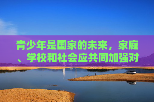 青少年是国家的未来,家庭、学校和社会应共同加强对青少年的网络素养教育,引导他们远离不良信息,培养健康的上网习惯。同时,我们应积极举报网络上的违法违规信息,共同维护清朗的网络空间,青少年网络素养教育,家校社共筑清朗网络空间 青少年是国家的未来,家庭、学校和社会应共同加强对青少年的网络素养教育,引导他们远离不良信息,培养健康的上网习惯。同时,我们应积极举报网络上的违法违规信息,共同维护清朗的网络空间,青少年网络素养教育,家校社共筑清朗网络空间