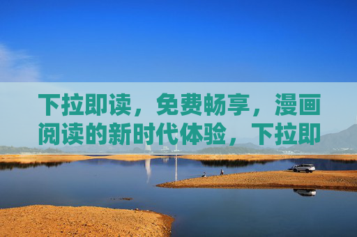 下拉即读,免费畅享,漫画阅读的新时代体验,下拉即读免费,漫画阅读新体验 下拉即读,免费畅享,漫画阅读的新时代体验,下拉即读免费,漫画阅读新体验