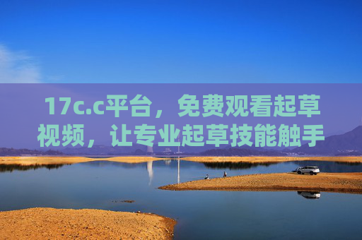 17c.c平台,免费观看起草视频,让专业起草技能触手可及,17c.c平台,免费起草视频,专业技能触手可及 17c.c平台,免费观看起草视频,让专业起草技能触手可及,17c.c平台,免费起草视频,专业技能触手可及