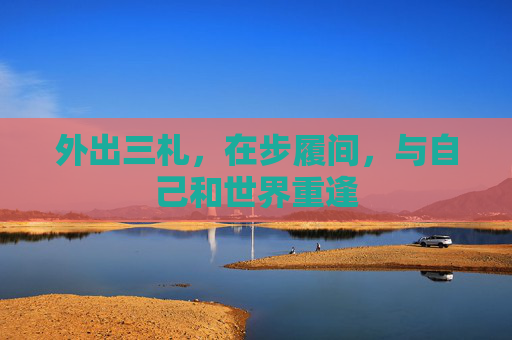 外出三札，在步履间，与自己和世界重逢