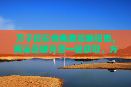 方子传在线免费观看指南，高清正版资源一键获取，方子传在线免费观看指南，高清正版资源一键获取