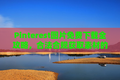 Pinterest图片免费下载全攻略，合法合规获取素材的方法