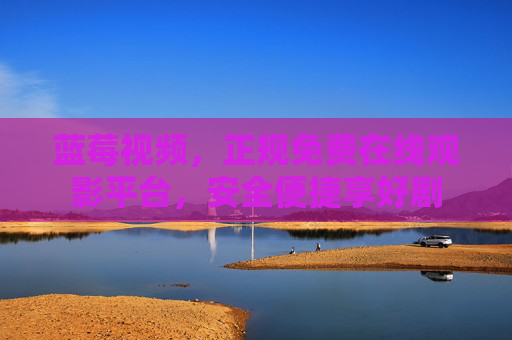 蓝莓视频,正规免费在线观影平台,安全便捷享好剧 蓝莓视频,正规免费在线观影平台,安全便捷享好剧