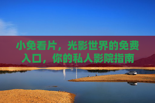 小免看片,光影世界的免费入口,你的私人影院指南 小免看片,光影世界的免费入口,你的私人影院指南