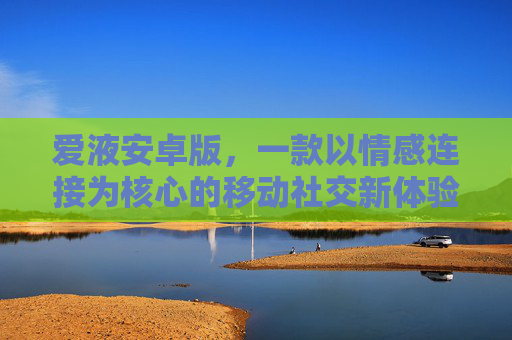 爱液安卓版,一款以情感连接为核心的移动社交新体验,爱液安卓版,以情感连接为核心的移动社交新体验 爱液安卓版,一款以情感连接为核心的移动社交新体验,爱液安卓版,以情感连接为核心的移动社交新体验