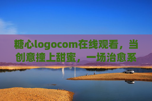 糖心logocom在线观看，当创意撞上甜蜜，一场治愈系视觉盛宴，创意撞糖心，治愈系视觉盛宴