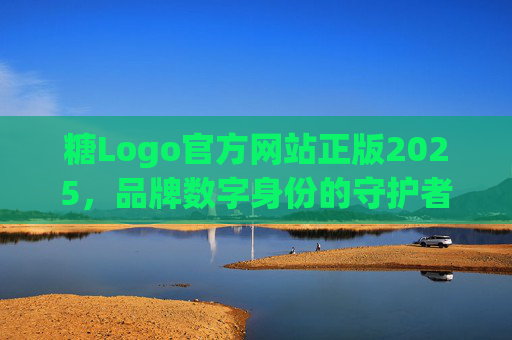 糖Logo官方网站正版2025，品牌数字身份的守护者与创新引擎，糖Logo 2025，品牌数字身份守护者与创新引擎