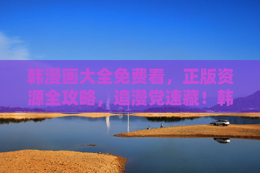 韩漫画大全免费看,正版资源全攻略,追漫党速藏!韩漫画大全免费看,正版资源全攻略,追漫党速藏! 韩漫画大全免费看,正版资源全攻略,追漫党速藏!韩漫画大全免费看,正版资源全攻略,追漫党速藏!