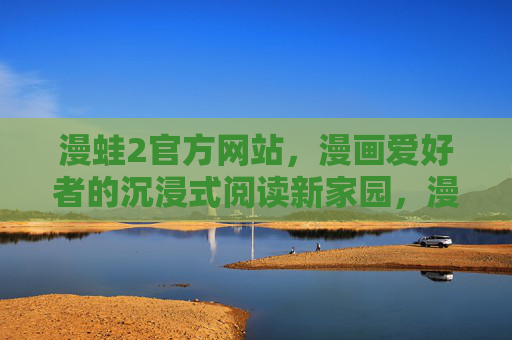漫蛙2官方网站，漫画爱好者的沉浸式阅读新家园，漫蛙2，漫画爱好者的沉浸式阅读新家园