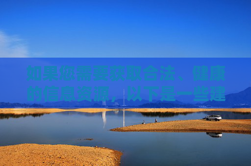 如果您需要获取合法、健康的信息资源,以下是一些建议方向 如果您需要获取合法、健康的信息资源,以下是一些建议方向