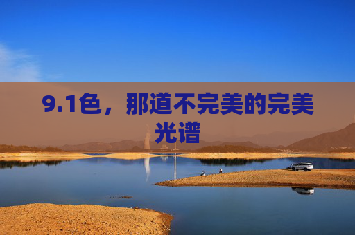 9.1色,那道不完美的完美光谱 9.1色,那道不完美的完美光谱