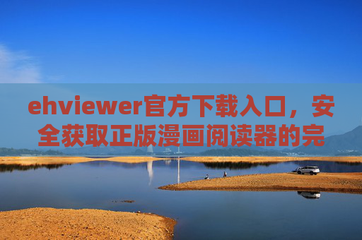ehviewer官方下载入口,安全获取正版漫画阅读器的完整指南,ehviewer官方下载入口,安全获取正版漫画阅读器完整指南 ehviewer官方下载入口,安全获取正版漫画阅读器的完整指南,ehviewer官方下载入口,安全获取正版漫画阅读器完整指南