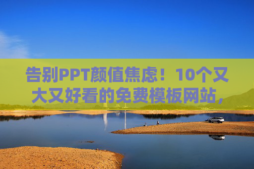 告别PPT颜值焦虑!10个又大又好看的免费模板网站,直接套用不费劲,告别PPT颜值焦虑,10个免费模板网站,直接套用不费劲! 告别PPT颜值焦虑!10个又大又好看的免费模板网站,直接套用不费劲,告别PPT颜值焦虑,10个免费模板网站,直接套用不费劲!