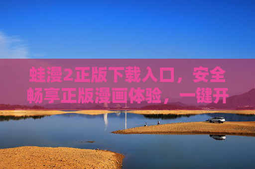 蛙漫2正版下载入口,安全畅享正版漫画体验,一键开启你的二次元世界,蛙漫2正版下载入口,安全畅享二次元漫画世界 蛙漫2正版下载入口,安全畅享正版漫画体验,一键开启你的二次元世界,蛙漫2正版下载入口,安全畅享二次元漫画世界