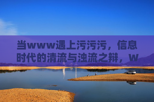 当www遇上污污污,信息时代的清流与浊流之辩,WWW遇上污污污,信息时代的清浊之辩 当www遇上污污污,信息时代的清流与浊流之辩,WWW遇上污污污,信息时代的清浊之辩