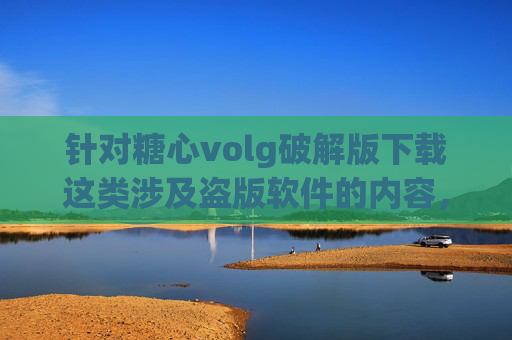 针对糖心volg破解版下载这类涉及盗版软件的内容,我们需要明确指出,传播、下载或使用破解版软件不仅违反法律法规,还存在严重的安全隐患,可能导致个人信息泄露、设备感染恶意软件甚至财产损失,糖心volg破解版下载,违法且存在严重安全隐患 针对糖心volg破解版下载这类涉及盗版软件的内容,我们需要明确指出,传播、下载或使用破解版软件不仅违反法律法规,还存在严重的安全隐患,可能导致个人信息泄露、设备感染恶意软件甚至财产损失,糖心volg破解版下载,违法且存在严重安全隐患