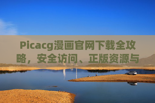 Picacg漫画官网下载全攻略，安全访问、正版资源与使用指南，Picacg漫画官网下载全攻略，安全访问、正版资源与使用指南