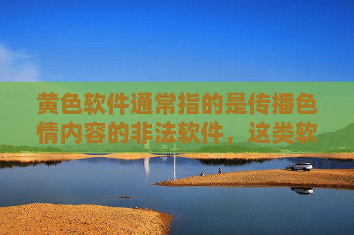 黄色软件通常指的是传播色情内容的非法软件,这类软件不仅违反法律法规,还会对个人身心健康、家庭和谐以及社会风气造成严重危害。我们应该坚决抵制此类内容,远离不良信息,抵制黄色软件,远离非法内容,守护身心健康与社会和谐 黄色软件通常指的是传播色情内容的非法软件,这类软件不仅违反法律法规,还会对个人身心健康、家庭和谐以及社会风气造成严重危害。我们应该坚决抵制此类内容,远离不良信息,抵制黄色软件,远离非法内容,守护身心健康与社会和谐