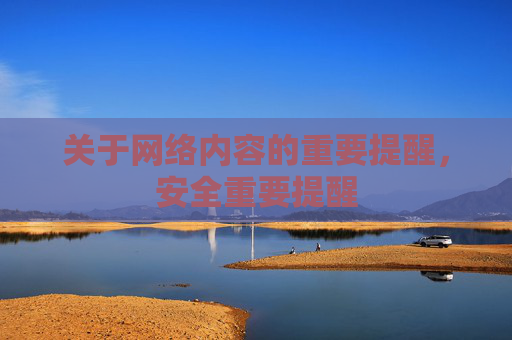 关于网络内容的重要提醒,安全重要提醒 关于网络内容的重要提醒,安全重要提醒