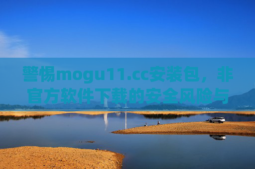 警惕mogu11.cc安装包,非官方软件下载的安全风险与正确获取途径,警惕mogu11.cc安装包,非官方软件下载的安全风险与正确获取途径 警惕mogu11.cc安装包,非官方软件下载的安全风险与正确获取途径,警惕mogu11.cc安装包,非官方软件下载的安全风险与正确获取途径