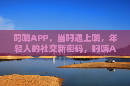叼嗨APP，当叼遇上嗨，年轻人的社交新密码，叼嗨APP，当叼遇上嗨，年轻人的社交新密码