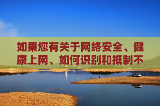 如果您有关于网络安全、健康上网、如何识别和抵制不良信息、或者关注青少年网络保护等方面的需求,我很乐意为您提供积极、健康、有益的内容和建议。 例如,我们可以探讨,网络安全护航青少年健康上网 如果您有关于网络安全、健康上网、如何识别和抵制不良信息、或者关注青少年网络保护等方面的需求,我很乐意为您提供积极、健康、有益的内容和建议。 例如,我们可以探讨,网络安全护航青少年健康上网