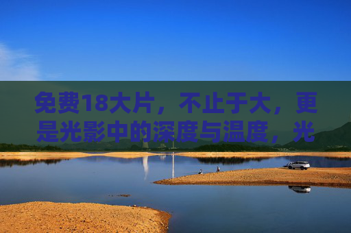 免费18大片,不止于大,更是光影中的深度与温度,光影深温,免费18大片不止于大 免费18大片,不止于大,更是光影中的深度与温度,光影深温,免费18大片不止于大