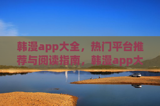 韩漫app大全,热门平台推荐与阅读指南,韩漫app大全,热门平台推荐与阅读指南 韩漫app大全,热门平台推荐与阅读指南,韩漫app大全,热门平台推荐与阅读指南