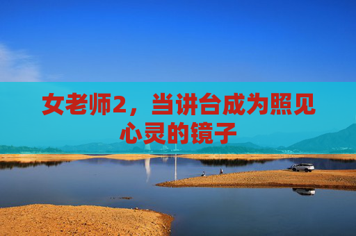 女老师2，当讲台成为照见心灵的镜子