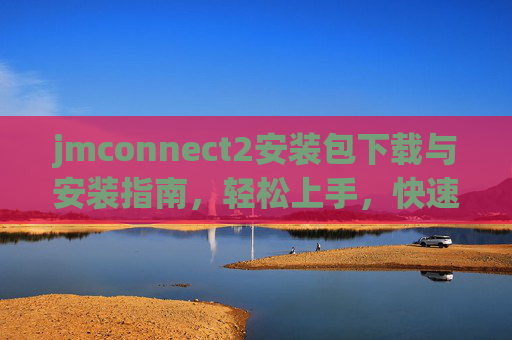 jmconnect2安装包下载与安装指南,轻松上手,快速连接,jmconnect2安装包下载安装指南,轻松上手快速连接 jmconnect2安装包下载与安装指南,轻松上手,快速连接,jmconnect2安装包下载安装指南,轻松上手快速连接
