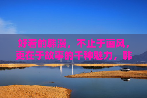 好看的韩漫,不止于画风,更在于故事的千种魅力,韩漫不止画风,故事自有万千 好看的韩漫,不止于画风,更在于故事的千种魅力,韩漫不止画风,故事自有万千