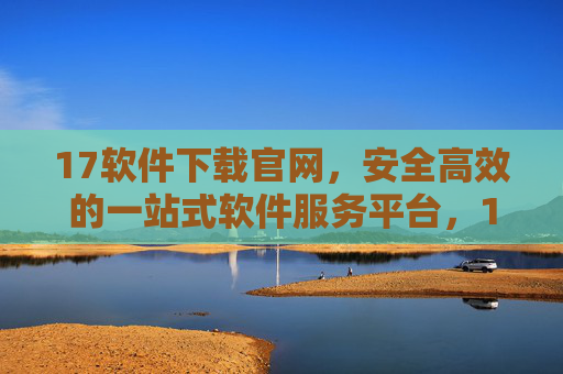 17软件下载官网,安全高效的一站式软件服务平台,17软件下载官网,安全高效的一站式软件服务平台 17软件下载官网,安全高效的一站式软件服务平台,17软件下载官网,安全高效的一站式软件服务平台