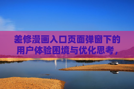 差修漫画入口页面弹窗下的用户体验困境与优化思考,差修漫画入口弹窗,用户体验困境与优化思考 差修漫画入口页面弹窗下的用户体验困境与优化思考,差修漫画入口弹窗,用户体验困境与优化思考