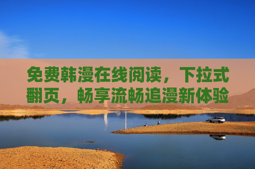免费韩漫在线阅读,下拉式翻页,畅享流畅追漫新体验,免费韩漫在线阅读,下拉式翻页,畅享流畅追漫新体验 免费韩漫在线阅读,下拉式翻页,畅享流畅追漫新体验,免费韩漫在线阅读,下拉式翻页,畅享流畅追漫新体验