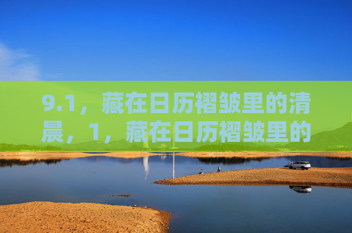 9.1,藏在日历褶皱里的清晨,1,藏在日历褶皱里的清晨 9.1,藏在日历褶皱里的清晨,1,藏在日历褶皱里的清晨