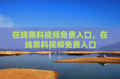 在线黑料视频免费入口,在线黑料视频免费入口 在线黑料视频免费入口,在线黑料视频免费入口