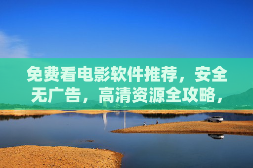 免费看电影软件推荐,安全无广告,高清资源全攻略,免费看电影软件推荐,安全无广告、高清资源全攻略 免费看电影软件推荐,安全无广告,高清资源全攻略,免费看电影软件推荐,安全无广告、高清资源全攻略